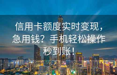 信用卡额度实时变现，急用钱？手机轻松操作秒到账！