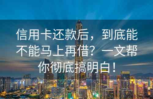 信用卡还款后，到底能不能马上再借？一文帮你彻底搞明白！