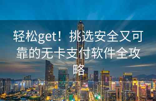 轻松get！挑选安全又可靠的无卡支付软件全攻略