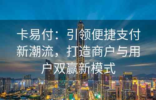 卡易付：引领便捷支付新潮流，打造商户与用户双赢新模式