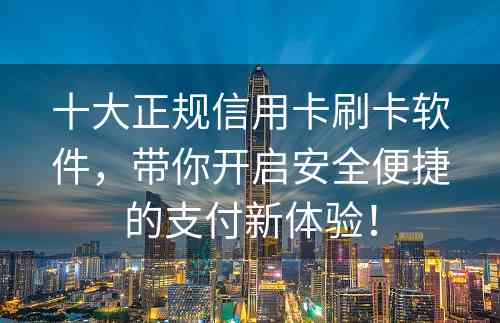 十大正规信用卡刷卡软件，带你开启安全便捷的支付新体验！