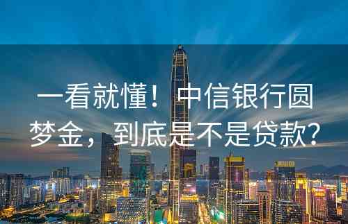 一看就懂！中信银行圆梦金，到底是不是贷款？