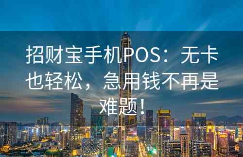 招财宝手机POS：无卡也轻松，急用钱不再是难题！