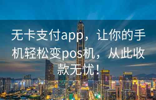 无卡支付app，让你的手机轻松变pos机，从此收款无忧！