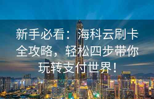 新手必看：海科云刷卡全攻略，轻松四步带你玩转支付世界！