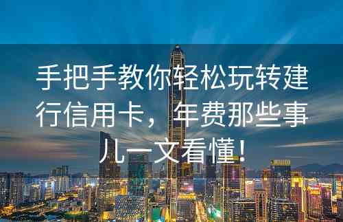 手把手教你轻松玩转建行信用卡，年费那些事儿一文看懂！