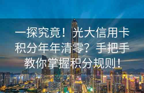 一探究竟！光大信用卡积分年年清零？手把手教你掌握积分规则！