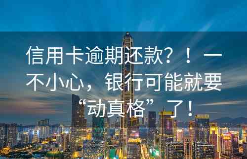 信用卡逾期还款？！一不小心，银行可能就要“动真格”了！