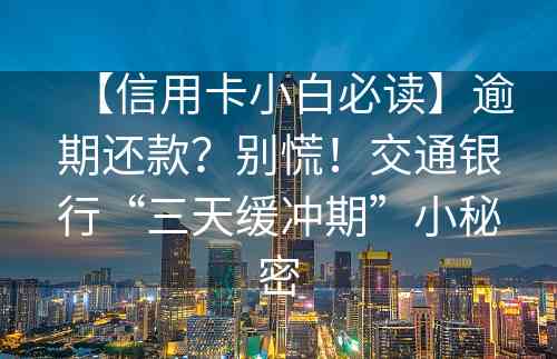 【信用卡小白必读】逾期还款？别慌！交通银行“三天缓冲期”小秘密