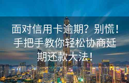 面对信用卡逾期？别慌！手把手教你轻松协商延期还款大法！