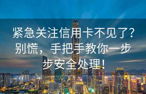 紧急关注信用卡不见了？别慌，手把手教你一步步安全处理！