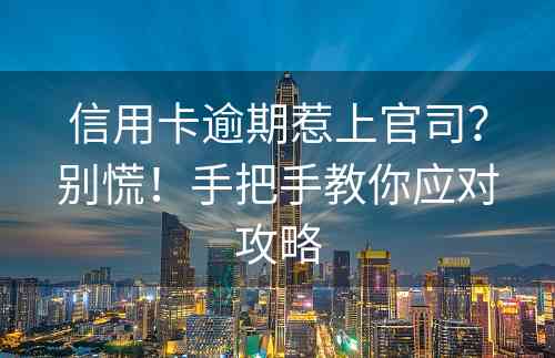 信用卡逾期惹上官司？别慌！手把手教你应对攻略