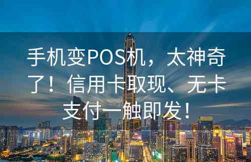 手机变POS机，太神奇了！信用卡取现、无卡支付一触即发！