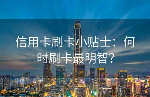 信用卡刷卡小贴士：何时刷卡最明智？