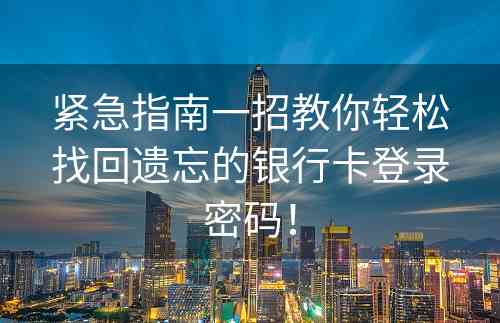 紧急指南一招教你轻松找回遗忘的银行卡登录密码！