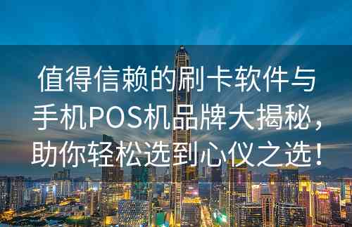 值得信赖的刷卡软件与手机POS机品牌大揭秘，助你轻松选到心仪之选！