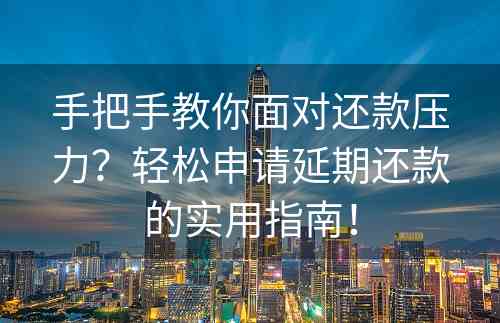 手把手教你面对还款压力？轻松申请延期还款的实用指南！