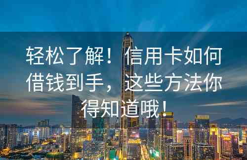 轻松了解！信用卡如何借钱到手，这些方法你得知道哦！