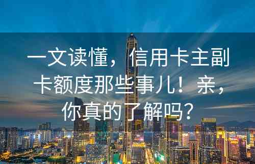 一文读懂，信用卡主副卡额度那些事儿！亲，你真的了解吗？