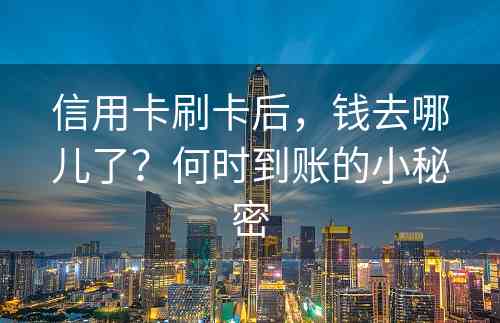 信用卡刷卡后，钱去哪儿了？何时到账的小秘密