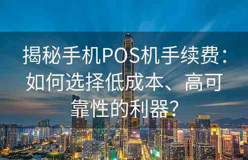 揭秘手机POS机手续费：如何选择低成本、高可靠性的利器？