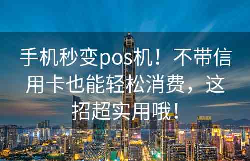 手机秒变pos机！不带信用卡也能轻松消费，这招超实用哦！