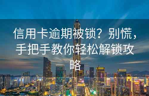 信用卡逾期被锁？别慌，手把手教你轻松解锁攻略