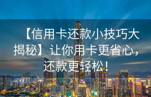 【信用卡还款小技巧大揭秘】让你用卡更省心，还款更轻松！