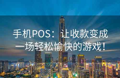 手机POS：让收款变成一场轻松愉快的游戏！