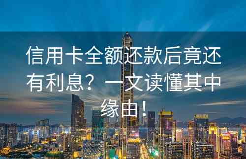 信用卡全额还款后竟还有利息？一文读懂其中缘由！