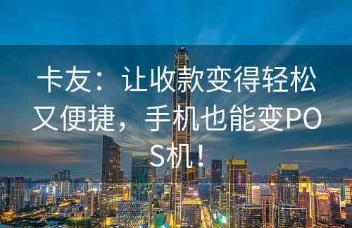 卡友：让收款变得轻松又便捷，手机也能变POS机！