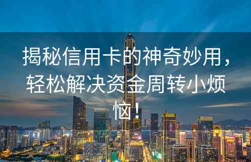 揭秘信用卡的神奇妙用，轻松解决资金周转小烦恼！