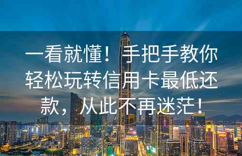 一看就懂！手把手教你轻松玩转信用卡最低还款，从此不再迷茫！