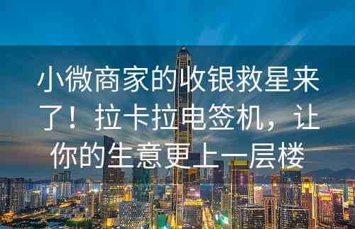 小微商家的收银救星来了！拉卡拉电签机，让你的生意更上一层楼