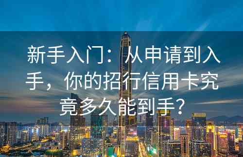  新手入门：从申请到入手，你的招行信用卡究竟多久能到手？