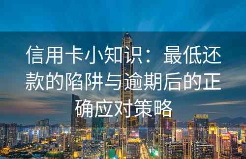 信用卡小知识：最低还款的陷阱与逾期后的正确应对策略