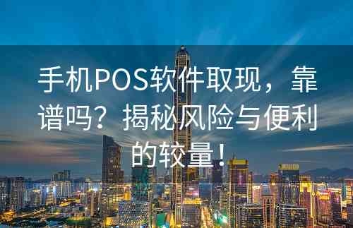 手机POS软件取现，靠谱吗？揭秘风险与便利的较量！