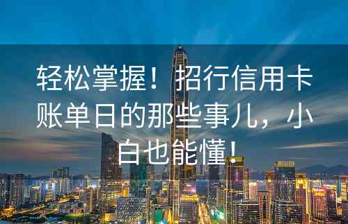 轻松掌握！招行信用卡账单日的那些事儿，小白也能懂！