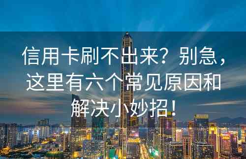 信用卡刷不出来？别急，这里有六个常见原因和解决小妙招！