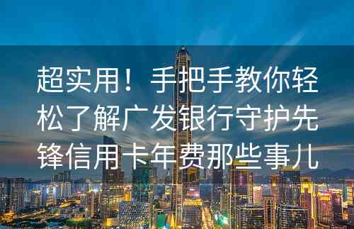 超实用！手把手教你轻松了解广发银行守护先锋信用卡年费那些事儿