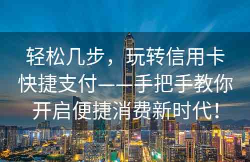 轻松几步，玩转信用卡快捷支付——手把手教你开启便捷消费新时代！