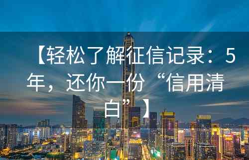 【轻松了解征信记录：5年，还你一份“信用清白”】