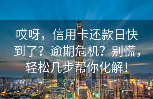 哎呀，信用卡还款日快到了？逾期危机？别慌，轻松几步帮你化解！