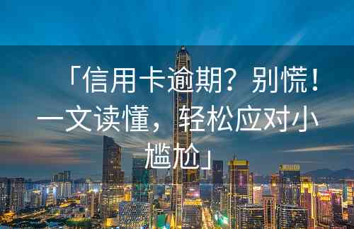 「信用卡逾期？别慌！一文读懂，轻松应对小尴尬」