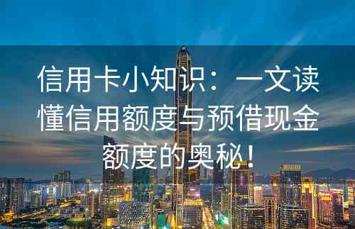 信用卡小知识：一文读懂信用额度与预借现金额度的奥秘！