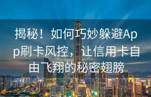 揭秘！如何巧妙躲避App刷卡风控，让信用卡自由飞翔的秘密翅膀