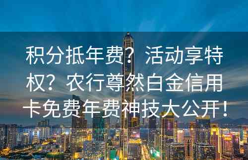 积分抵年费？活动享特权？农行尊然白金信用卡免费年费神技大公开！