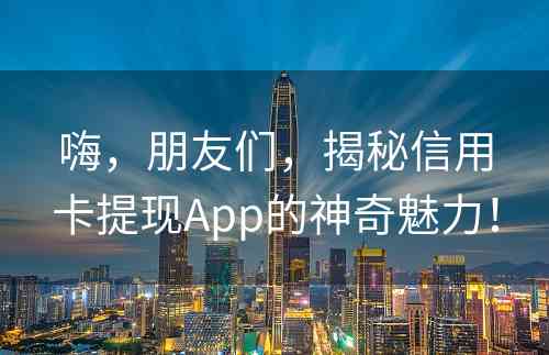 嗨，朋友们，揭秘信用卡提现App的神奇魅力！