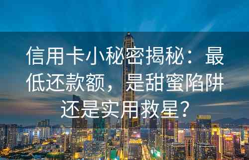 信用卡小秘密揭秘：最低还款额，是甜蜜陷阱还是实用救星？