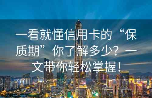 一看就懂信用卡的“保质期”你了解多少？一文带你轻松掌握！